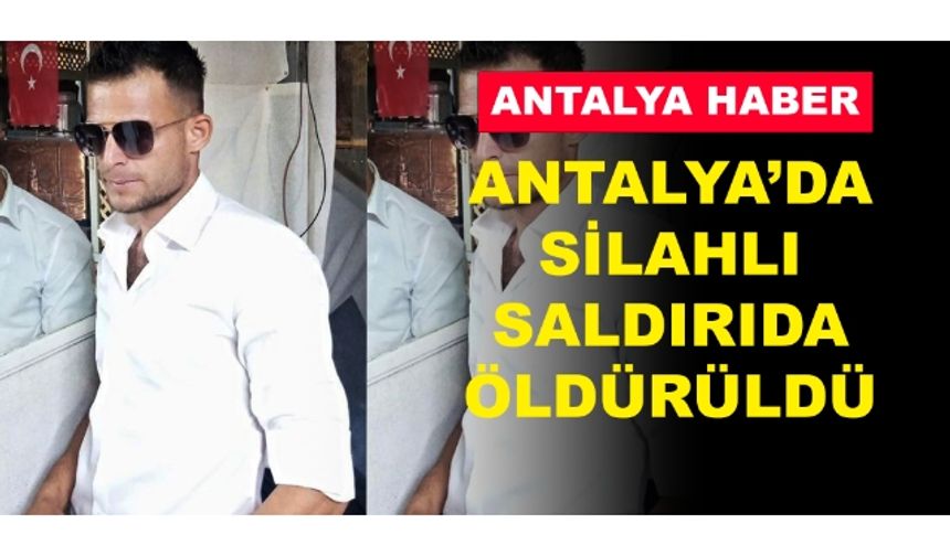 ANTALYA’DA SİLAHLI SALDIRIDA ÖLDÜRÜLDÜ